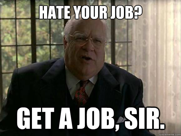 hate your job? Get a job, sir. - hate your job? Get a job, sir.  ARE YOU EMPLOYED