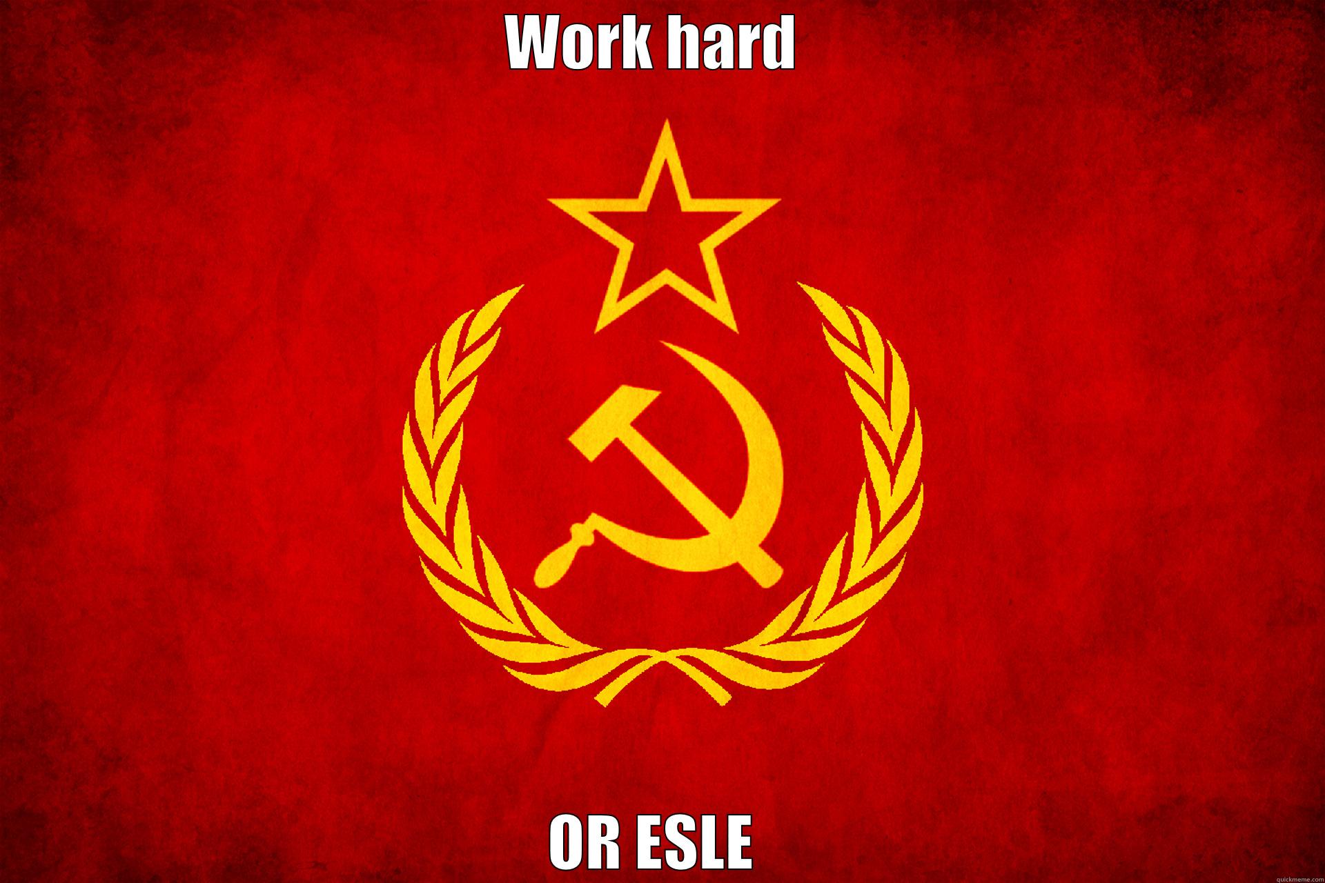 Communisim and work - WORK HARD  OR ESLE  Misc