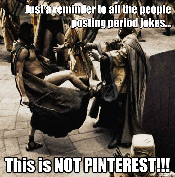 Just a reminder to all the people posting period jokes... This is NOT PINTEREST!!!  