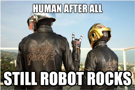 human after all still robot rocks  Good Guy Daft Punk