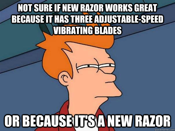 Not sure if new razor works great because it has three adjustable-speed vibrating blades Or because it's a new razor - Not sure if new razor works great because it has three adjustable-speed vibrating blades Or because it's a new razor  Futurama Fry
