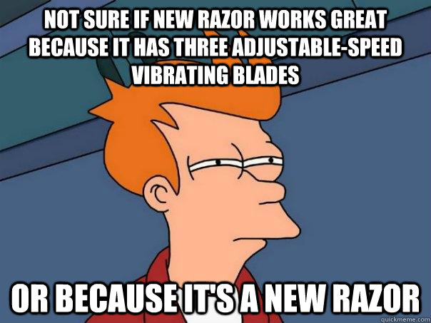 Not sure if new razor works great because it has three adjustable-speed vibrating blades Or because it's a new razor  Futurama Fry
