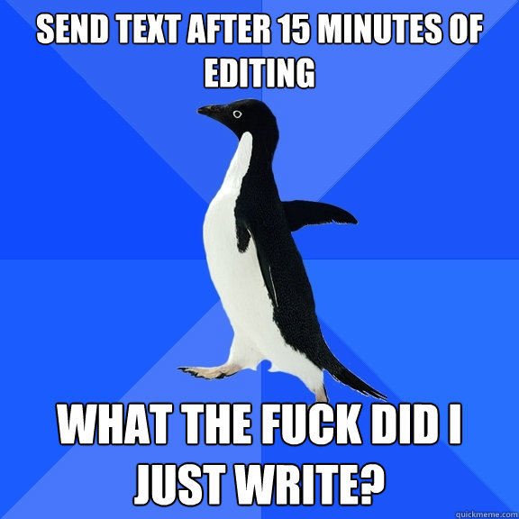 send text after 15 minutes of editing what the fuck did i just write?   Socially Awkward Penguin
