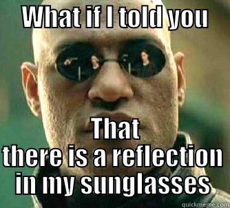     WHAT IF I TOLD YOU           THAT THERE IS A REFLECTION IN MY SUNGLASSES Matrix Morpheus