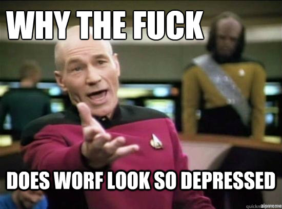 Why the fuck does worf look so depressed  Annoyed Picard HD