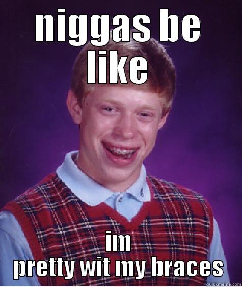 NIGGAS BE LIKE IM PRETTY WIT MY BRACES Bad Luck Brian
