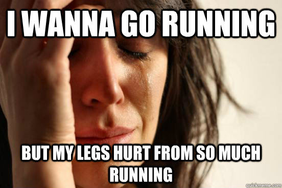 I wanna go running but my legs hurt from so much running  First World Problems