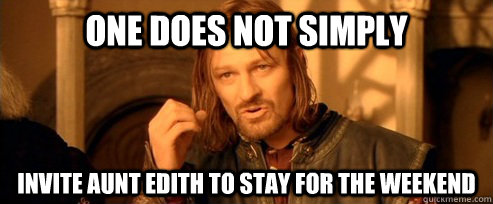 One does not simply Invite Aunt Edith to stay for the weekend  One Does Not Simply