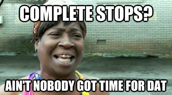 Complete Stops? Ain't nobody got time for dat  Driving through a neighborhood with lots of stop signs