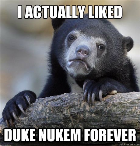 I actually liked Duke Nukem Forever  Confession Bear