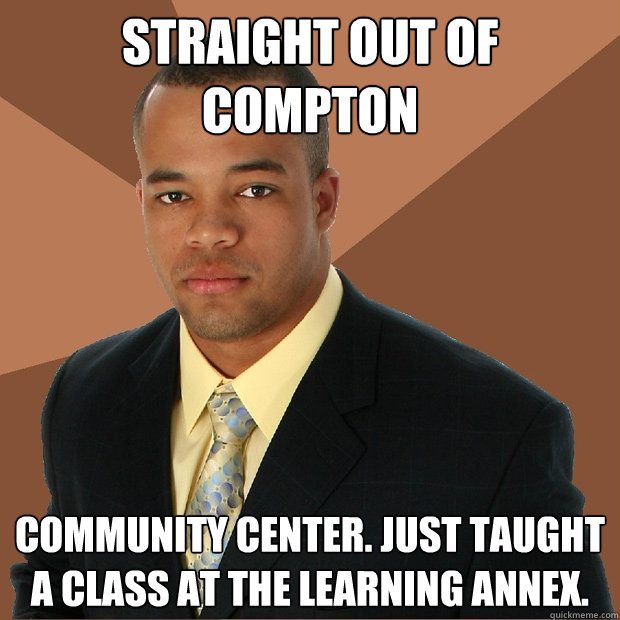 Straight out of Compton Community Center. Just taught a class at the learning annex.  Successful Black Man