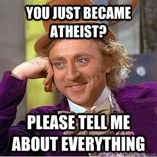 you just became atheist? please tell me about everything  Creepy Wonka