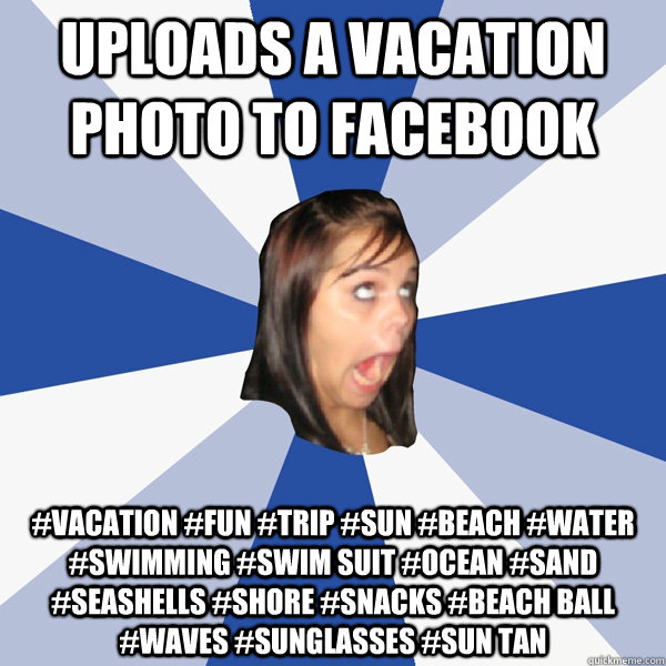 Uploads a vacation photo to facebook  #vacation #fun #trip #sun #beach #water #swimming #swim suit #ocean #sand #seashells #shore #snacks #beach ball #waves #sunglasses #sun tan   Annoying Facebook Girl