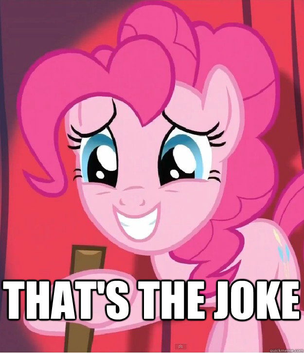 That's the joke  Bad Joke Pinkie Pie