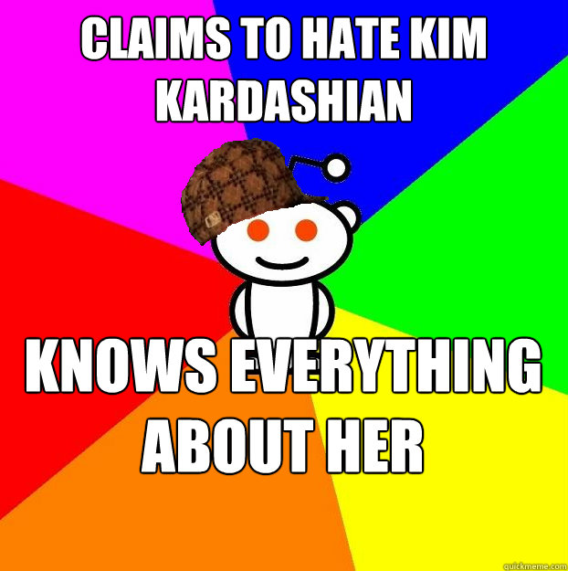 claims to hate kim kardashian knows everything about her personal life  Scumbag Redditor