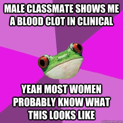 Male classmate shows me a blood clot in clinical Yeah most women probably know what this looks like  Foul Bachelorette Frog