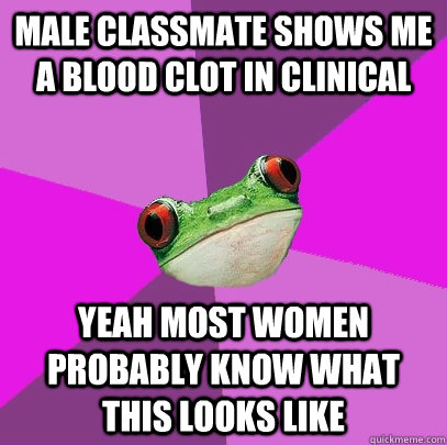 Male classmate shows me a blood clot in clinical Yeah most women probably know what this looks like  Foul Bachelorette Frog