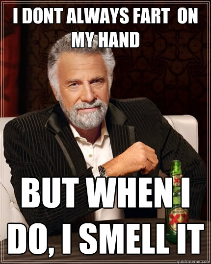 I dont always fart  on my hand But when I do, I smell it  The Most Interesting Man In The World