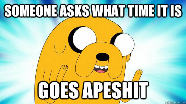 someone asks what time it is  goes apeshit  Jake The Dog