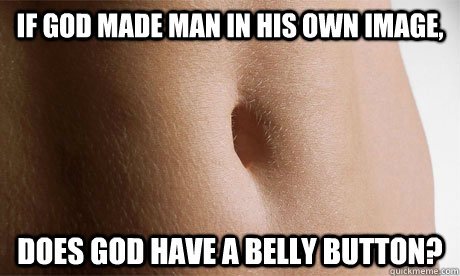 If God made man in his own image, Does God have a belly button?  belly button