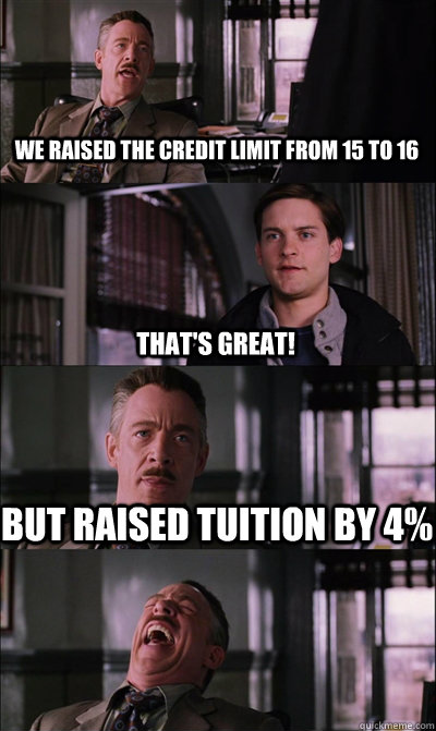 We raised the credit limit from 15 to 16 That's great! But raised tuition by 4%  - We raised the credit limit from 15 to 16 That's great! But raised tuition by 4%   JJ Jameson