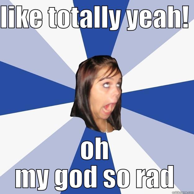 LIKE TOTALLY YEAH!  OH MY GOD SO RAD Annoying Facebook Girl