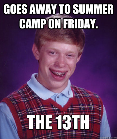 goes away to summer camp on friday. the 13th  Bad Luck Brian
