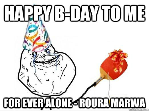 Happy b-day to me for ever alone - roura marwa  happy birthday to me