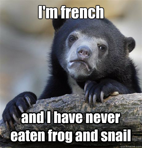 I'm french and I have never eaten frog and snail  Confession Bear