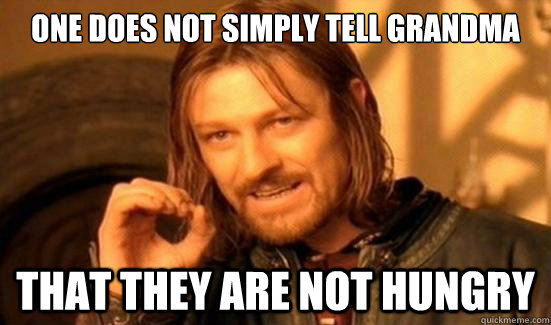 One does not simply tell grandma that they are not hungry  Boromir