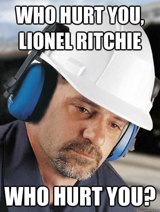 who hurt you, lionel ritchie who hurt you?  Disillusioned Worker Dan
