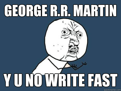 George R.R. Martin y u no write fast  Y U No