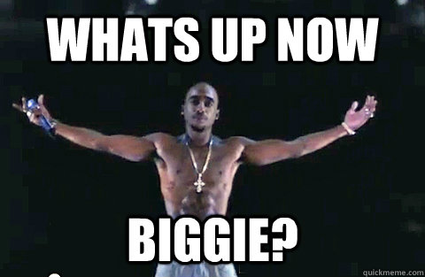 Whats up now biggie? - Whats up now biggie?  YOLO TUPAC