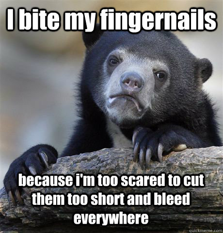 I bite my fingernails because i'm too scared to cut them too short and bleed everywhere - I bite my fingernails because i'm too scared to cut them too short and bleed everywhere  Confession Bear