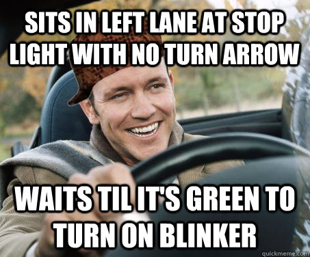 sits in left lane at stop light with no turn arrow waits til it's green to turn on blinker  SCUMBAG DRIVER