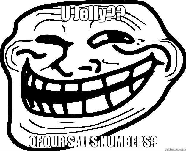 U Jelly?? OF OUR SALES NUMBERS? - U Jelly?? OF OUR SALES NUMBERS?  Trollface