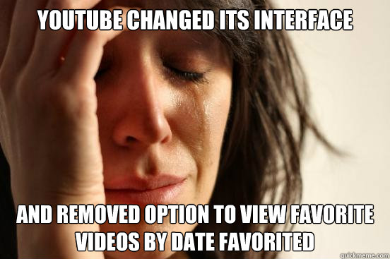 Youtube changed its interface And removed option to view favorite videos by date favorited  First World Problems