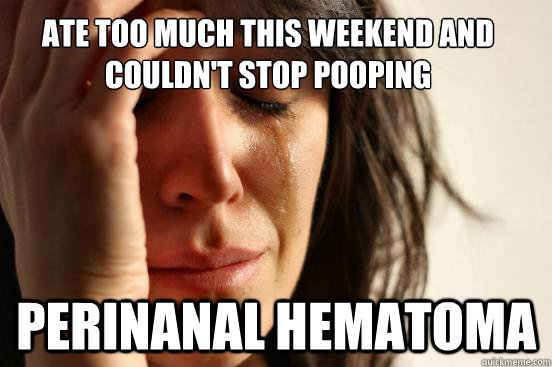 Ate too much this weekend and couldn't stop pooping Perinanal Hematoma  First World Problems