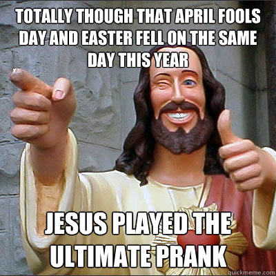 Totally though that April Fools day and Easter fell on the same day this year Jesus played the ultimate prank - Totally though that April Fools day and Easter fell on the same day this year Jesus played the ultimate prank  Buddy jesus