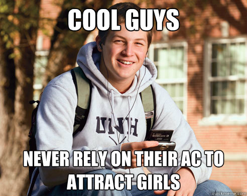 cool guys never rely on their ac to attract girls  College Freshman