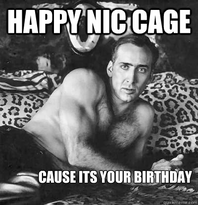Happy Nic Cage Cause its your Birthday  Happy Birthday Nick Cage