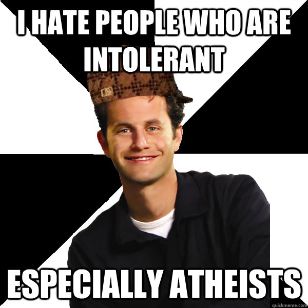 I hate people who are intolerant Especially atheists - I hate people who are intolerant Especially atheists  Scumbag Christian