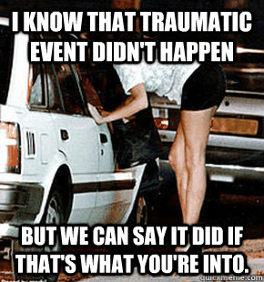 I know that traumatic event didn't happen But we can say it did if that's what you're into.  FB karma whore