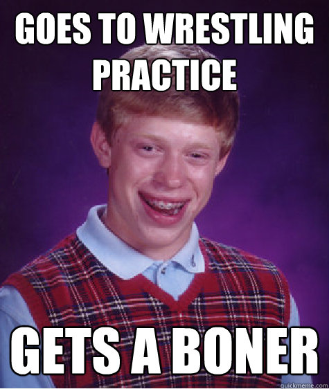 Goes to wrestling practice gets a boner  Bad Luck Brian