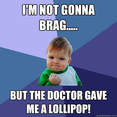 I'm not gonna brag..... but the doctor gave me a lollipop!  Success Kid