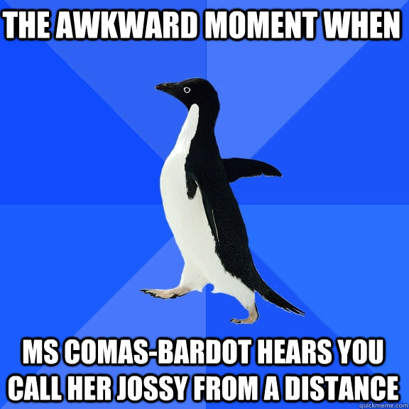 the awkward moment when ms comas-bardot hears you call her jossy from a distance  Socially Awkward Penguin