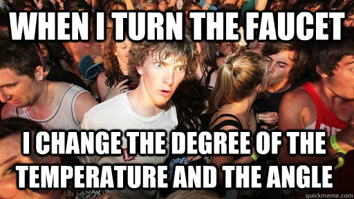 When I turn the faucet I change the degree of the temperature and the angle  Sudden Clarity Clarence