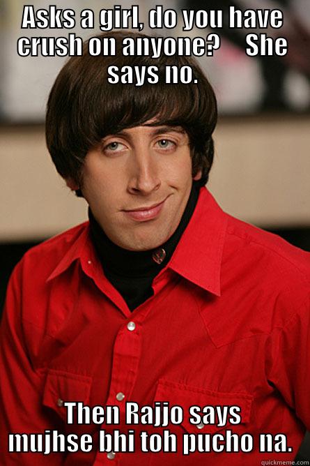 Rajjo ke lassne ke tarike... - ASKS A GIRL, DO YOU HAVE CRUSH ON ANYONE?     SHE SAYS NO. THEN RAJJO SAYS MUJHSE BHI TOH PUCHO NA.  Pickup Line Scientist