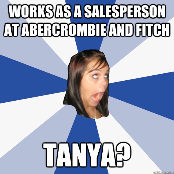 works as a salesperson at abercrombie and fitch tanya?  Annoying Facebook Girl