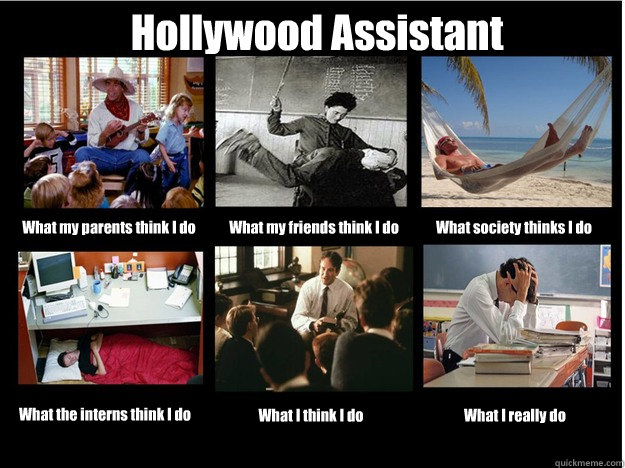 Hollywood Assistant What my parents think I do What my friends think I do What society thinks I do What the interns think I do What I think I do What I really do  